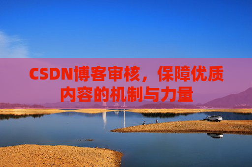 CSDN博客审核,保障优质内容的机制与力量